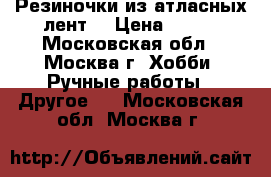 Резиночки из атласных лент. › Цена ­ 250 - Московская обл., Москва г. Хобби. Ручные работы » Другое   . Московская обл.,Москва г.